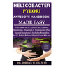 Helicobacter Pylori Antidote Handbook Made Easy: Full Guide on H. Pylori Cure;Causes;Symptoms, Diagnosis&Treatments (Plus Natural Solutions);Includes