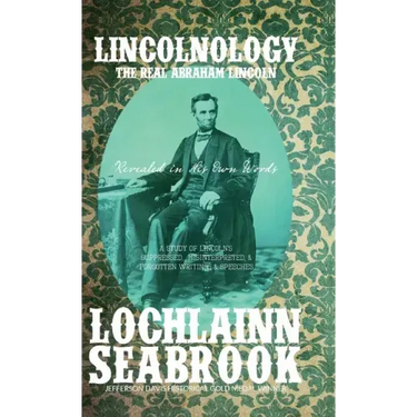 Lincolnology: The Real Abraham Lincoln Revealed in His Own Words