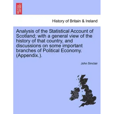 Analysis of the Statistical Account of Scotland; with a general view of the history of that country, and discussions on some important branches of Pol