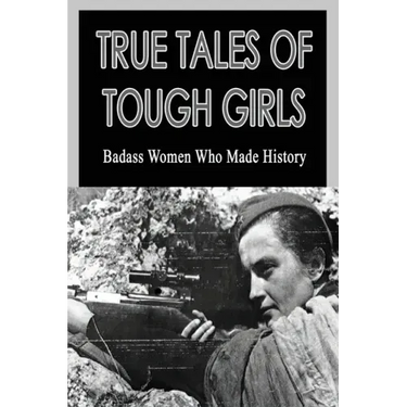 True Tales Of Tough Girls: Badass Women Who Made History: Who Are The Famous Women From History