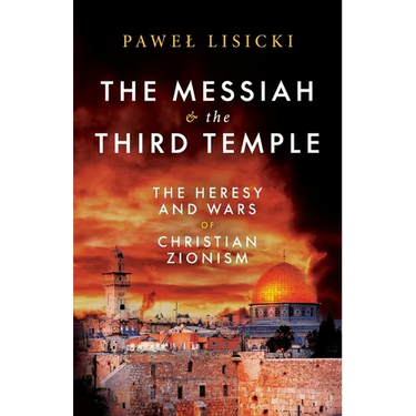 The Messiah and the Third Temple: The Heresy and Wars of Christian Zionism