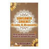 Sunflower Crochet Accents and Accessories: 10 Fun and Decorative Sunflower Designs for the Home and to Wear