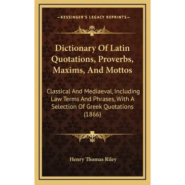 Dictionary of Latin Quotations, Proverbs, Maxims, and Mottos: Classical and Mediaeval, Including Law Terms and Phrases, with a Selection of Greek Quot