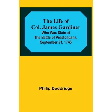 The Life of Col. James Gardiner: Who Was Slain at the Battle of Prestonpans, September 21, 1745