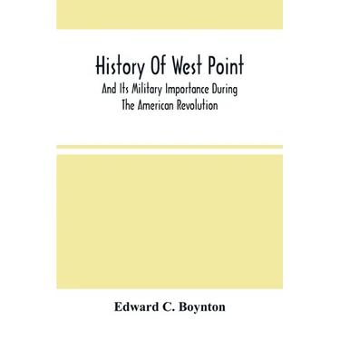 History Of West Point: And Its Military Importance During The American Revolution; And The Origin And Progress Of The United States Military Academy