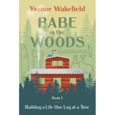 Babe in the Woods: Building a Life One Log at a Time