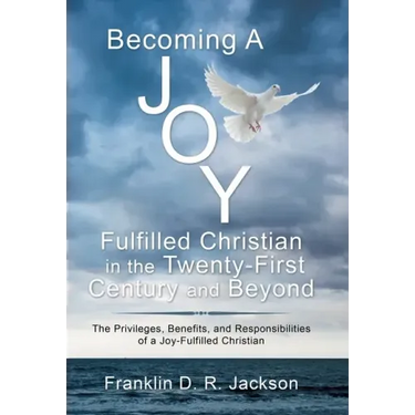 Becoming a Joy Fulfilled Christian in the Twenty-First Century and Beyond: The Privileges, Benefits, and Responsibilities of a Joy-Fulfilled Christian