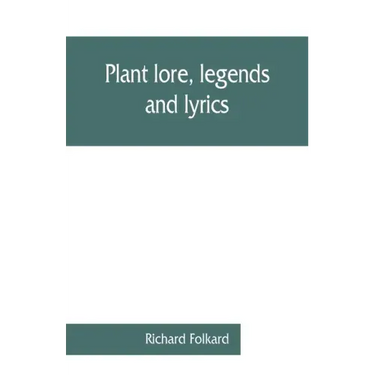 Plant lore, legends, and lyrics. Embracing the myths, traditions, superstitions, and folk-lore of the plant kingdom