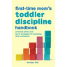 The First-Time Mom's Toddler Discipline Handbook: Practical Advice and Go-To Strategies for Parenting with Confidence