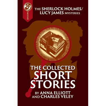 The Collected Sherlock Holmes and Lucy James Short Stories: The Sherlock Holmes and Lucy James Mysteries Book 16
