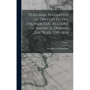 Personal Narrative of Travels to the Equinoctial Regions of America, During the Year 1799-1804; Volume 3