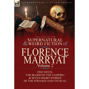 The Collected Supernatural and Weird Fiction of Florence Marryat: Volume 2-One Novel 'The Blood of the Vampire, ' & Seven Short Stories of the Strange