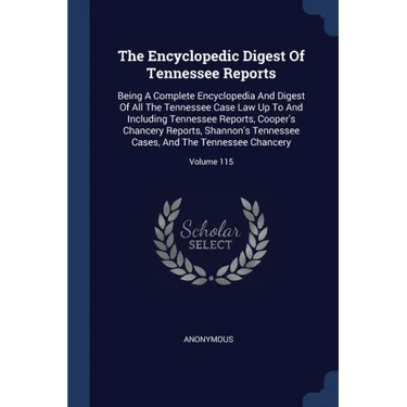 The Encyclopedic Digest Of Tennessee Reports: Being A Complete Encyclopedia And Digest Of All The Tennessee Case Law Up To And Including Tennessee Rep