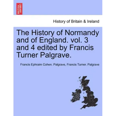The History of Normandy and of England. vol. 3 and 4 edited by Francis Turner Palgrave.