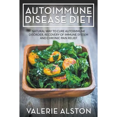 Autoimmune Disease Diet: Natural Way to Cure Autoimmune Disorder, Recovery of Immune System and Chronic Pain Relief