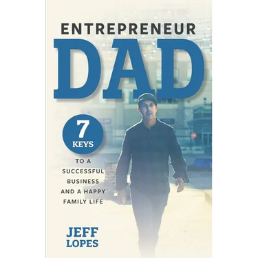Entrepreneur Dad: 7 Keys to a Successful Business and a Happy Family Life