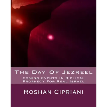 The Day Of Jezreel: Coming Events In Biblical Prophecy For Real Israel