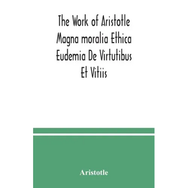 The Work of Aristotle Magna moralia Ethica Eudemia De Virtutibus Et Vitiis