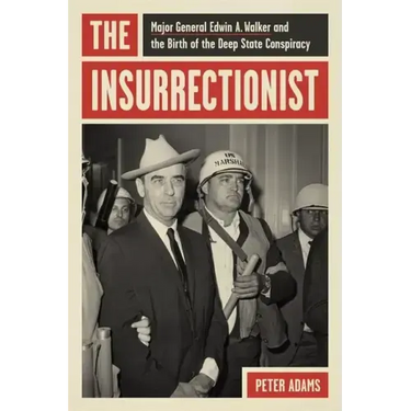 The Insurrectionist: Major General Edwin A. Walker and the Birth of the Deep State Conspiracy