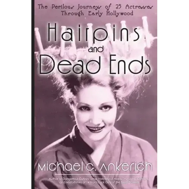 Hairpins and Dead Ends: The Perilous Journeys of 25 Actresses Through Early Hollywood
