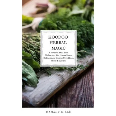 Hoodoo Herbal Magic: A Powerful spell book To Discover The Hidden Powers Of Plants and Conjure With Herbs, Roots & Flowers