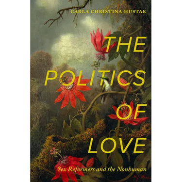 The Politics of Love: Sex Reformers and the Nonhuman