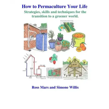 How to Permaculture Your Life: Strategies, skills and techniques for the transition to a greener world
