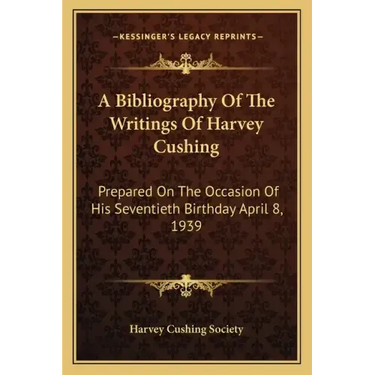A Bibliography of the Writings of Harvey Cushing: Prepared on the Occasion of His Seventieth Birthday April 8, 1939