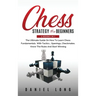 Chess Strategy For Beginners: 2 Books In 1 The Ultimate Guide On How To Learn Chess Fundamentals With Tactics, Openings, Checkmates, Know The Rules