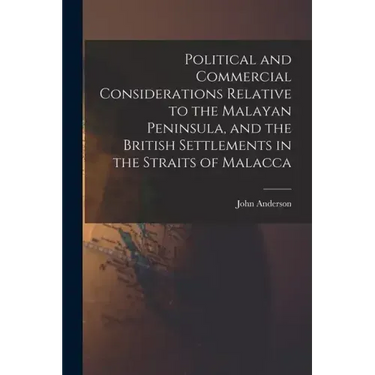 Political and Commercial Considerations Relative to the Malayan Peninsula, and the British Settlements in the Straits of Malacca