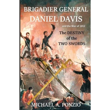 Brigadier General Daniel Davis and the War of 1812: The Destiny of the Two Swords