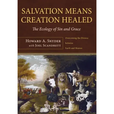 Salvation Means Creation Healed: The Ecology of Sin and Grace: Overcoming the Divorce Between Earth and Heaven