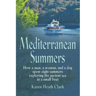Mediterranean Summers: How a Man, a Woman and a Dog Spent Eight Summers Exploring the Ancient Sea in a Small Boat