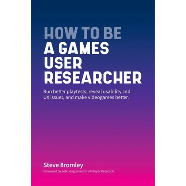 How To Be A Games User Researcher: Run better playtests, reveal usability and UX issues, and make videogames better