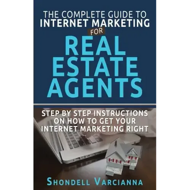 The Complete Guide To Internet Marketing For Real Estate Agents: Step By Step Instructions On How To Get YOUR INTERNET MARKETING RIGHT