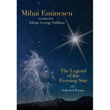 Mihai Eminescu -The Legend of the Evening Star & Selected Poems: Translations by Adrian G. Sahlean