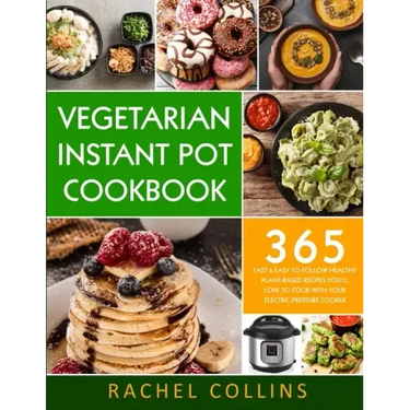 Vegetarian Instant Pot Cookbook: 365 Fast & Easy to Follow Healthy Plant-Based Recipes You'll Love to Cook with Your Electric Pressure Cooker