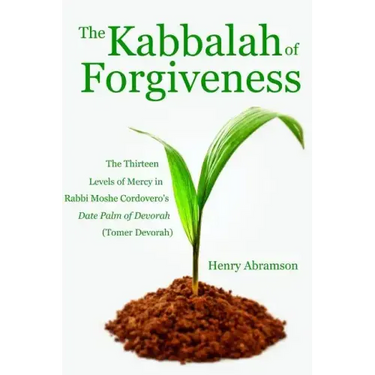 The Kabbalah of Forgiveness: The Thirteen Levels of Mercy In Rabbi Moshe Cordovero's Date Palm of Devorah (Tomer Devorah)