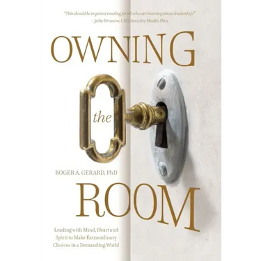 Owning the Room: Leading with Mind, Heart and Spirit to Make Extraordinary Choices in a Demanding World