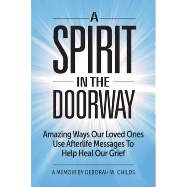 A Spirit in the Doorway: Amazing Ways Our Loved Ones Use Afterlife Messages to Help Heal Our Grief