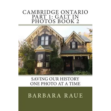 Cambridge Ontario Part 1: Galt in Photos Book 2: Saving Our History One Photo at a Time