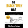 The Legacy Family Way: How to Foster Family Relationships to Create Lasting Wealth