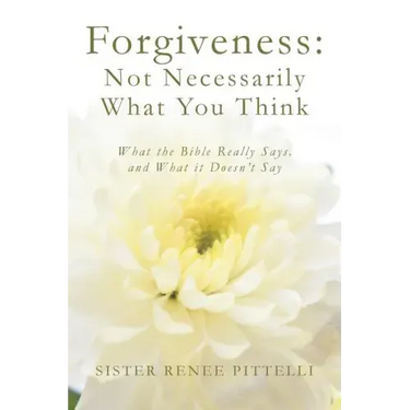 Forgiveness: Not Necessarily What You Think: What the Bible Really Says, and What it Doesn't Say