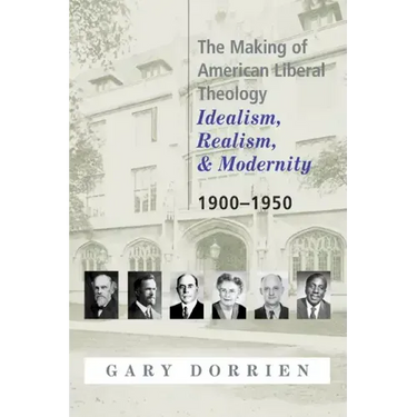 The Making of American Liberal Theology: Idealism, Realism, and Modernity 1900-1950