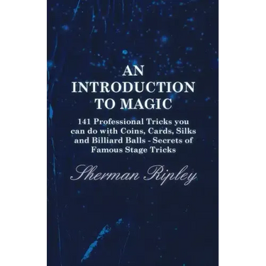 An Introduction to Magic - 141 Professional Tricks You Can Do with Coins, Cards, Silks and Billiard Balls - Secrets of Famous Stage Tricks
