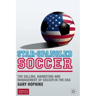 Star-Spangled Soccer: The Selling, Marketing and Management of Soccer in the USA