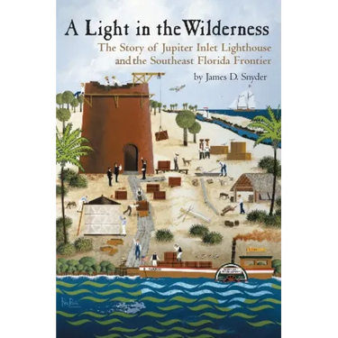 A Light in the Wilderness: The Story of Jupiter Inlet Lighthouse and the Southeast Florida Frontier
