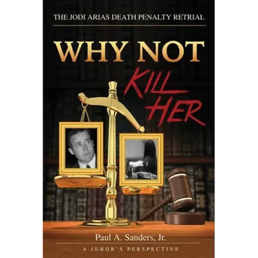 Why Not Kill Her: A Juror's Perspective: The Jodi Arias Death Penalty Retrial