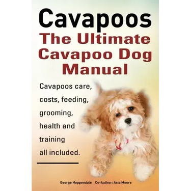 Cavapoos: The Ultimate Cavapoo Dog Manual: Cavapoos Care, Costs, Feeding, Grooming, Health and Training