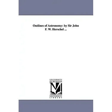 Outlines of Astronomy: by Sir John F. W. Herschel ...